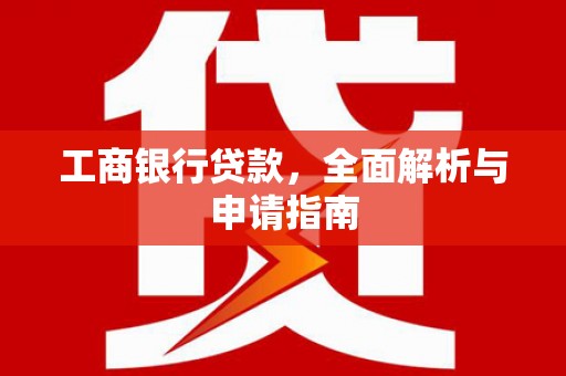 青阳工商银行贷款，全面解析与申请指南