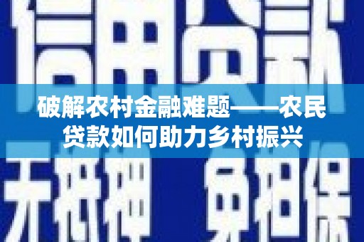 青阳破解农村金融难题——农民贷款如何助力乡村振兴