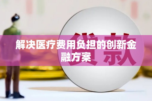 青阳解决医疗费用负担的创新金融方案