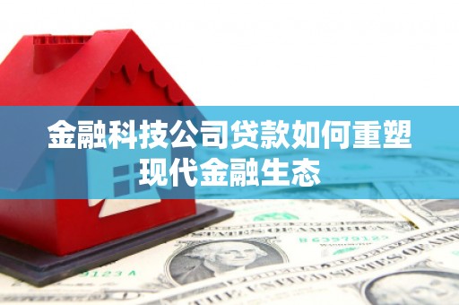 青阳金融科技公司贷款如何重塑现代金融生态