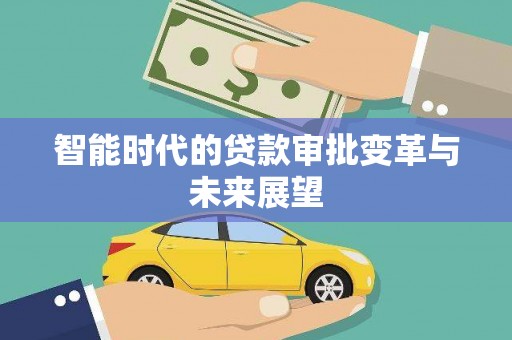 青阳智能时代的贷款审批变革与未来展望