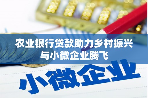 青阳农业银行贷款助力乡村振兴与小微企业腾飞