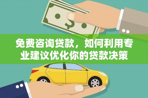 青阳免费咨询贷款，如何利用专业建议优化你的贷款决策