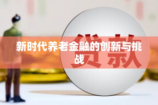 青阳新时代养老金融的创新与挑战