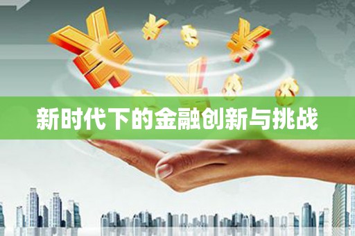 青阳新时代下的金融创新与挑战 青阳新时代下的金融创新与挑战