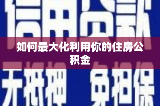 青阳如何最大化利用你的住房公积金
