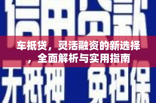 青阳车抵贷，灵活融资的新选择，全面解析与实用指南