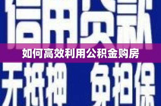 青阳如何高效利用公积金购房