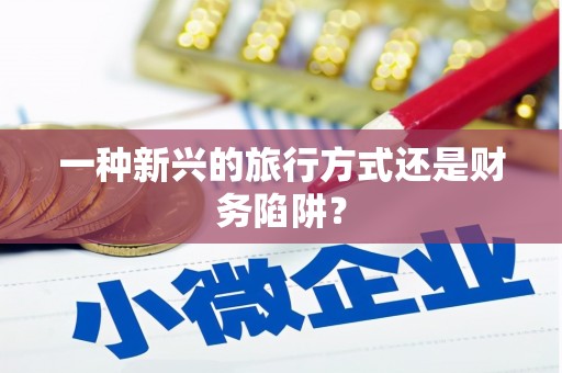 青阳一种新兴的旅行方式还是财务陷阱？