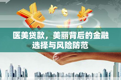 青阳医美贷款，美丽背后的金融选择与风险防范