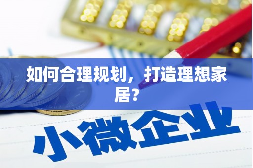 青阳如何合理规划，打造理想家居？