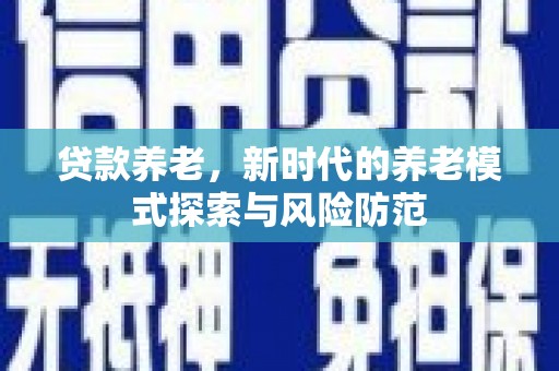 青阳贷款养老，新时代的养老模式探索与风险防范