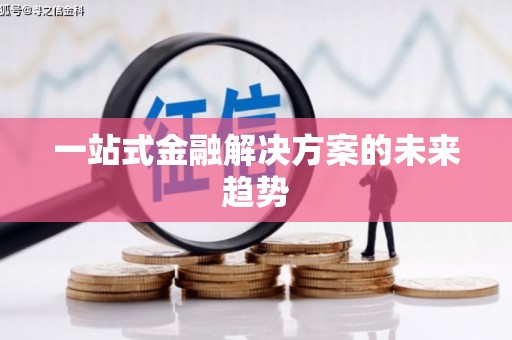 青阳一站式金融解决方案的未来趋势