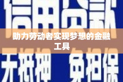 青阳助力劳动者实现梦想的金融工具