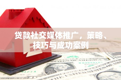 青阳贷款社交媒体推广，策略、技巧与成功案例