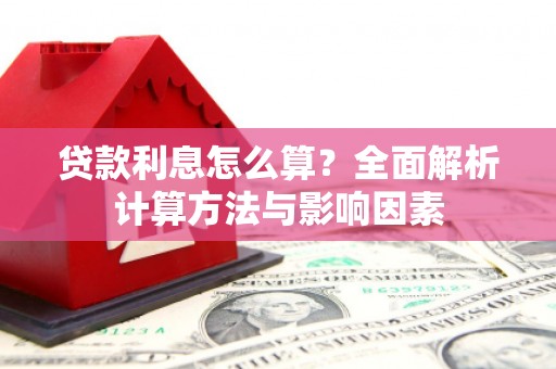 青阳贷款利息怎么算？全面解析计算方法与影响因素