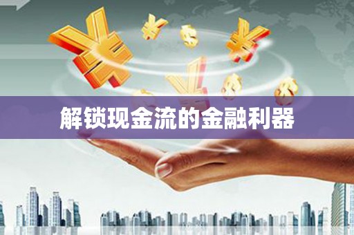 青阳解锁现金流的金融利器