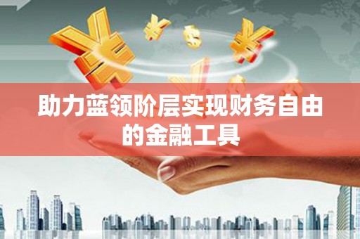 青阳助力蓝领阶层实现财务自由的金融工具
