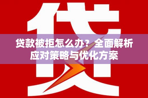 青阳贷款被拒怎么办？全面解析应对策略与优化方案