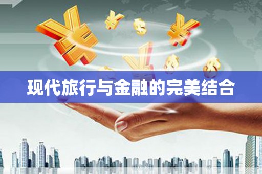 青阳现代旅行与金融的完美结合